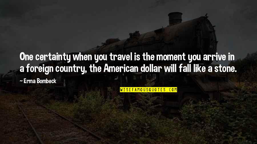 Foreign Country Quotes By Erma Bombeck: One certainty when you travel is the moment