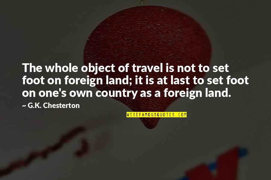 Foreign Country Quotes By G.K. Chesterton: The whole object of travel is not to