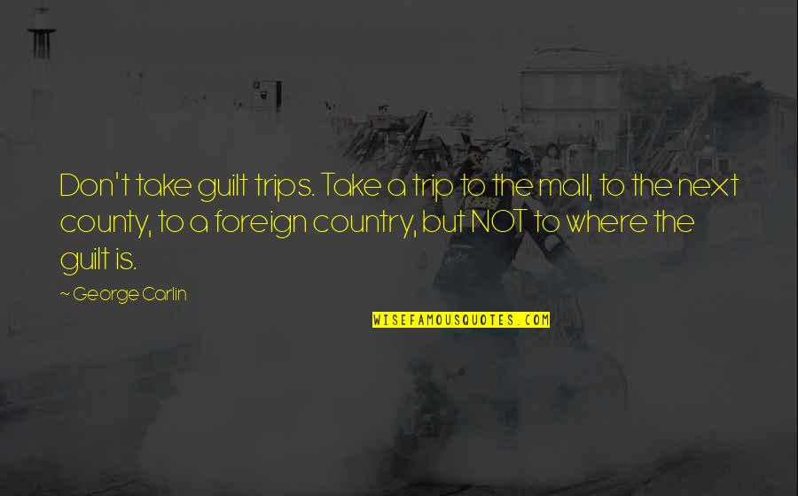 Foreign Country Quotes By George Carlin: Don't take guilt trips. Take a trip to