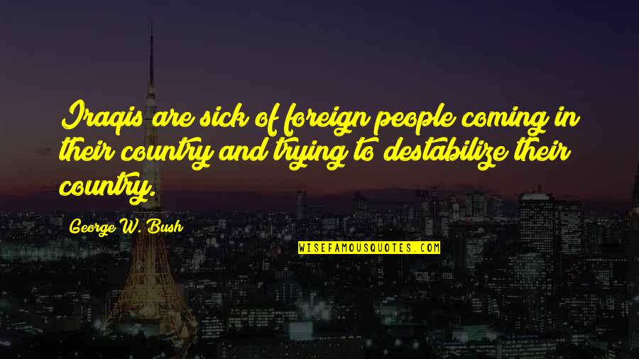 Foreign Country Quotes By George W. Bush: Iraqis are sick of foreign people coming in