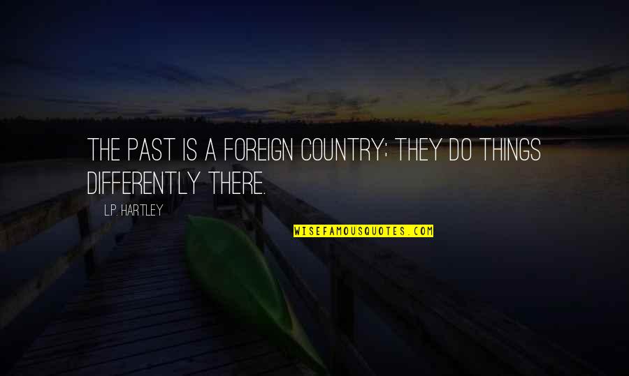 Foreign Country Quotes By L.P. Hartley: The past is a foreign country; they do