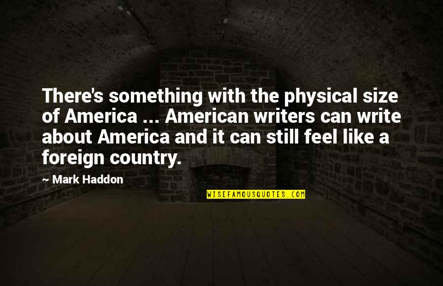 Foreign Country Quotes By Mark Haddon: There's something with the physical size of America