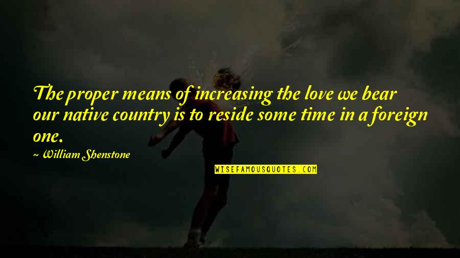 Foreign Country Quotes By William Shenstone: The proper means of increasing the love we