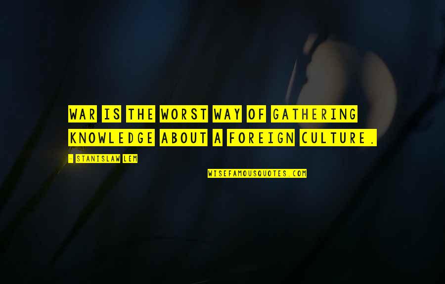 Foreign Culture Quotes By Stanislaw Lem: War is the worst way of gathering knowledge