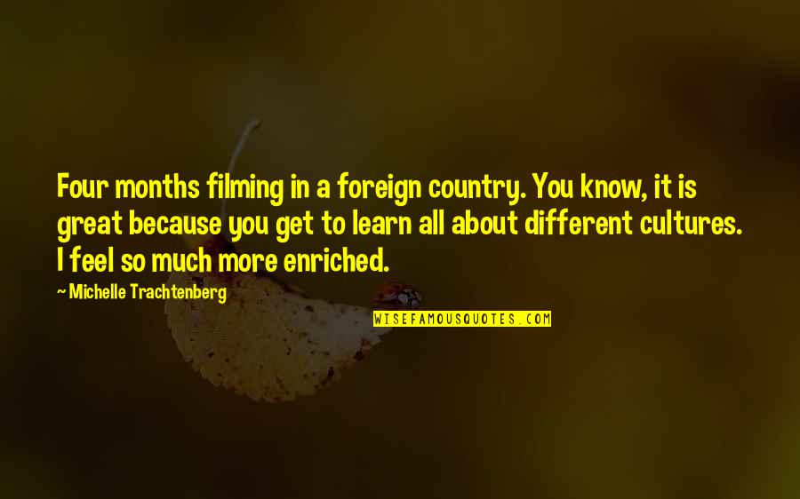 Foreign Cultures Quotes By Michelle Trachtenberg: Four months filming in a foreign country. You