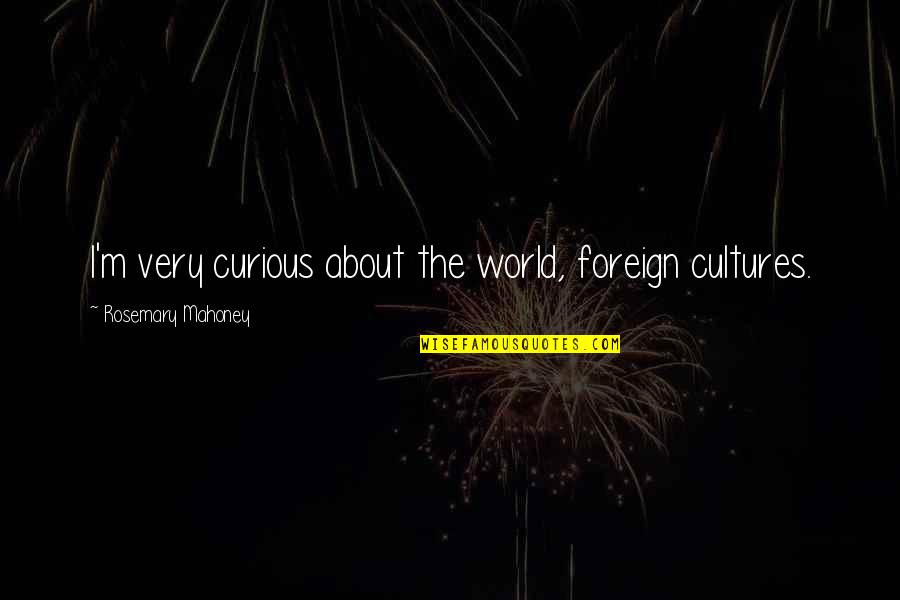 Foreign Cultures Quotes By Rosemary Mahoney: I'm very curious about the world, foreign cultures.
