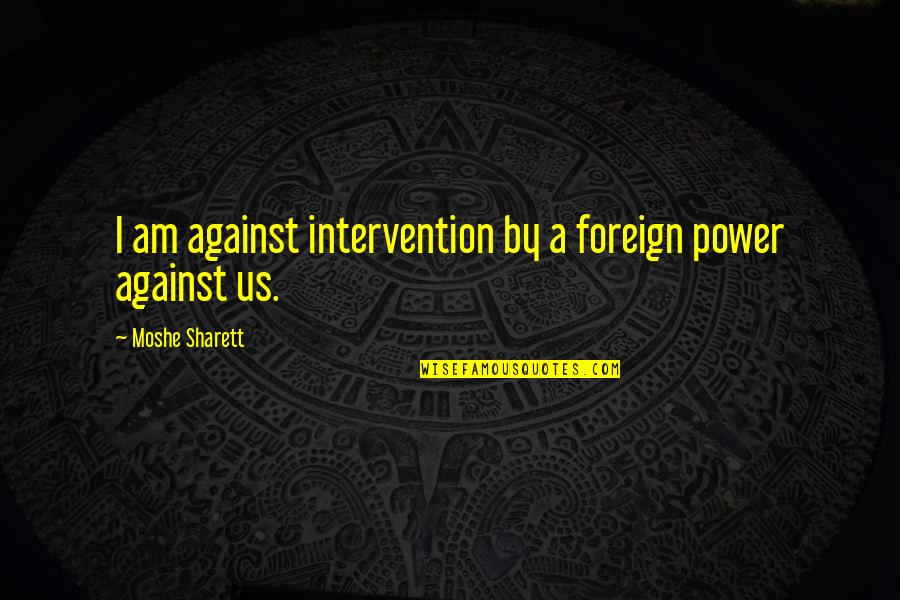 Foreign Intervention Quotes By Moshe Sharett: I am against intervention by a foreign power