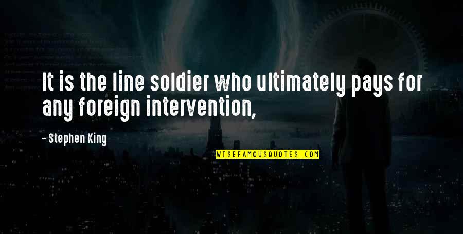 Foreign Intervention Quotes By Stephen King: It is the line soldier who ultimately pays