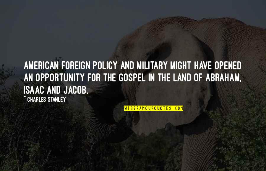 Foreign Land Quotes By Charles Stanley: American foreign policy and military might have opened