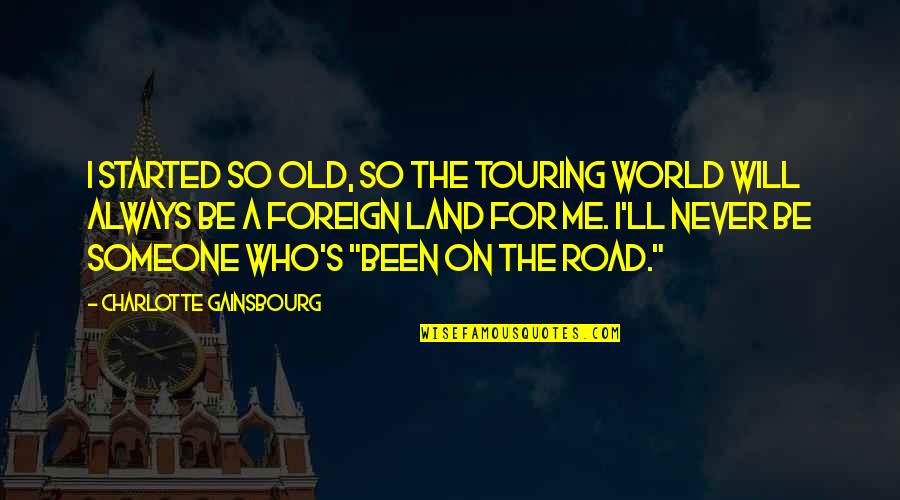 Foreign Land Quotes By Charlotte Gainsbourg: I started so old, so the touring world