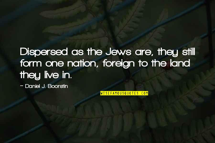 Foreign Land Quotes By Daniel J. Boorstin: Dispersed as the Jews are, they still form