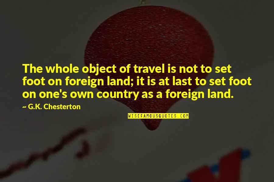 Foreign Land Quotes By G.K. Chesterton: The whole object of travel is not to