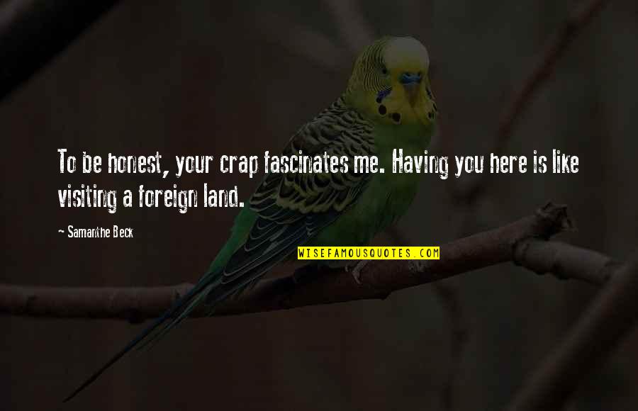 Foreign Land Quotes By Samanthe Beck: To be honest, your crap fascinates me. Having