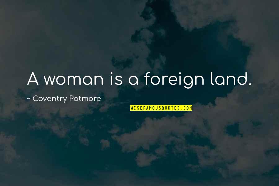 Foreign Lands Quotes By Coventry Patmore: A woman is a foreign land.