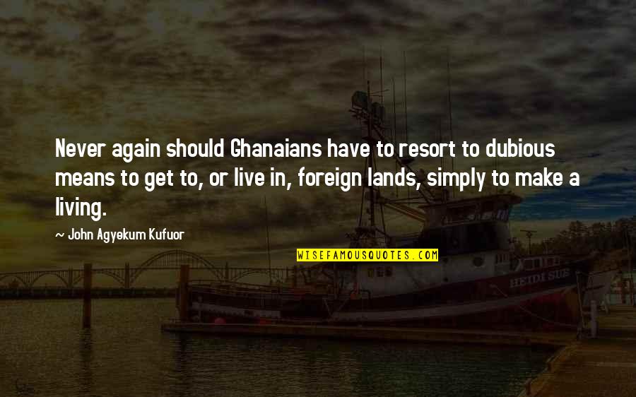 Foreign Lands Quotes By John Agyekum Kufuor: Never again should Ghanaians have to resort to