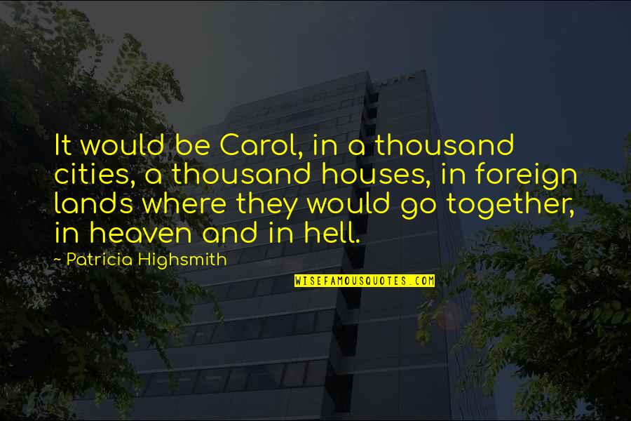 Foreign Lands Quotes By Patricia Highsmith: It would be Carol, in a thousand cities,