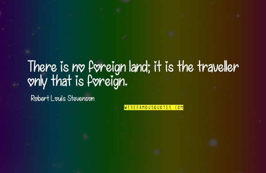 Foreign Lands Quotes By Robert Louis Stevenson: There is no foreign land; it is the