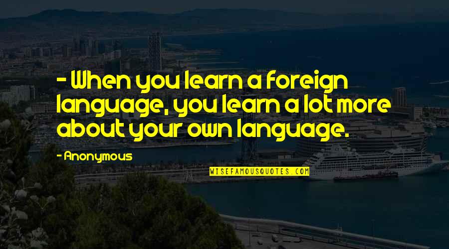 Foreign Language Quotes By Anonymous: - When you learn a foreign language, you