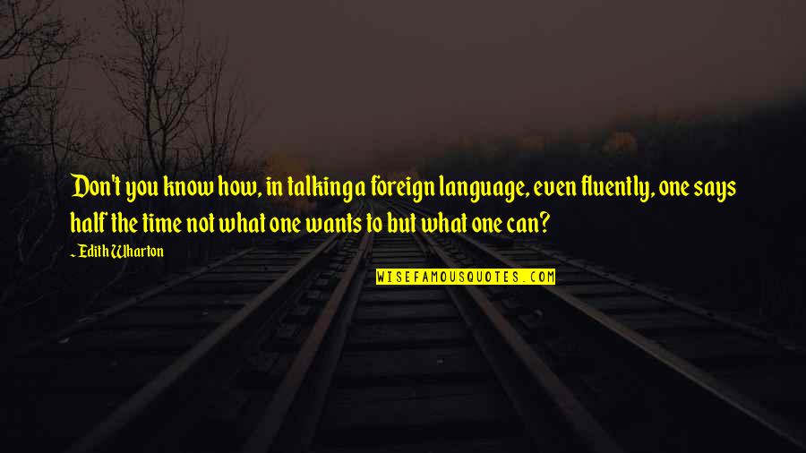 Foreign Language Quotes By Edith Wharton: Don't you know how, in talking a foreign