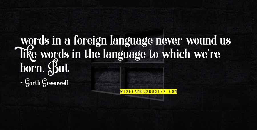 Foreign Language Quotes By Garth Greenwell: words in a foreign language never wound us