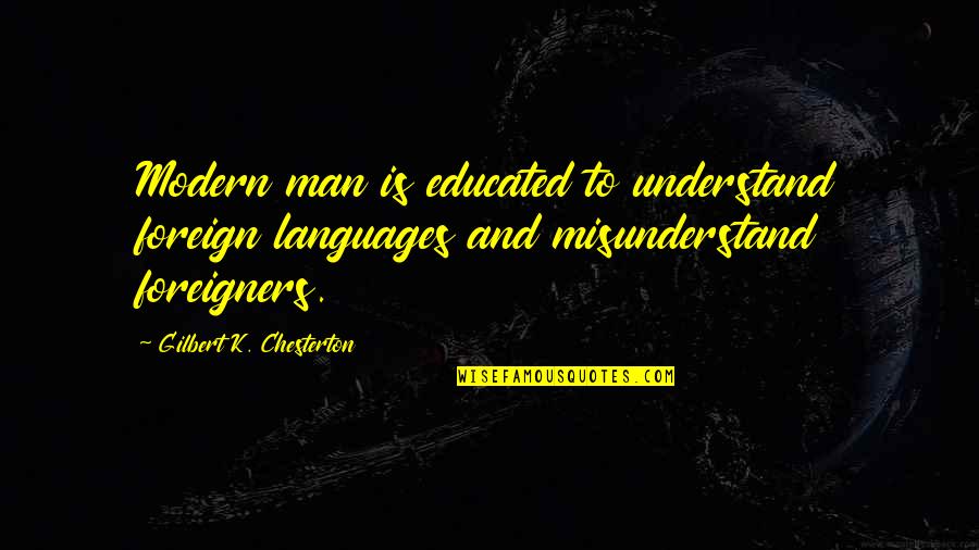 Foreign Language Quotes By Gilbert K. Chesterton: Modern man is educated to understand foreign languages
