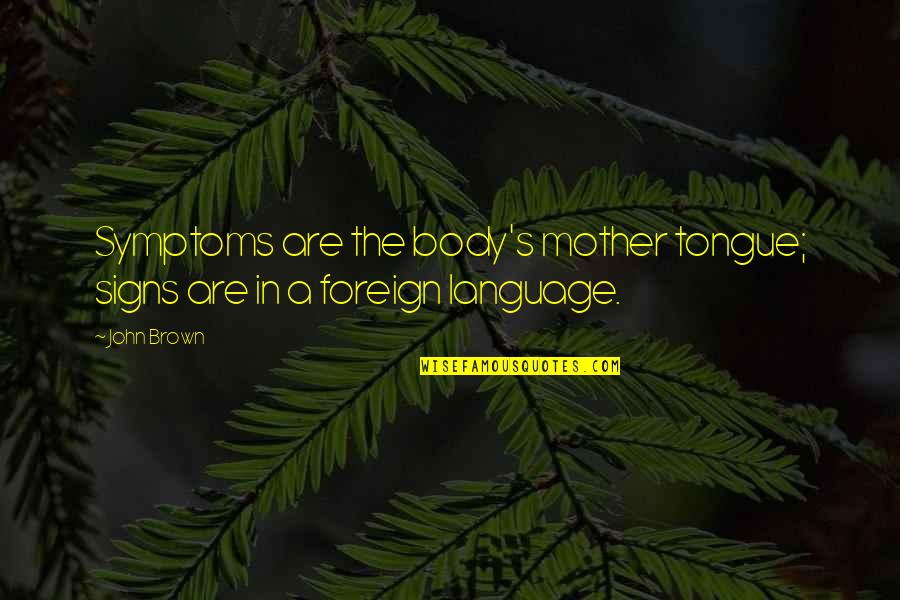 Foreign Language Quotes By John Brown: Symptoms are the body's mother tongue; signs are