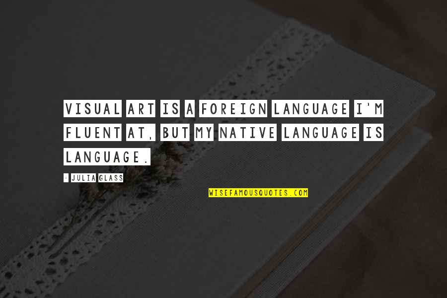 Foreign Language Quotes By Julia Glass: Visual art is a foreign language I'm fluent