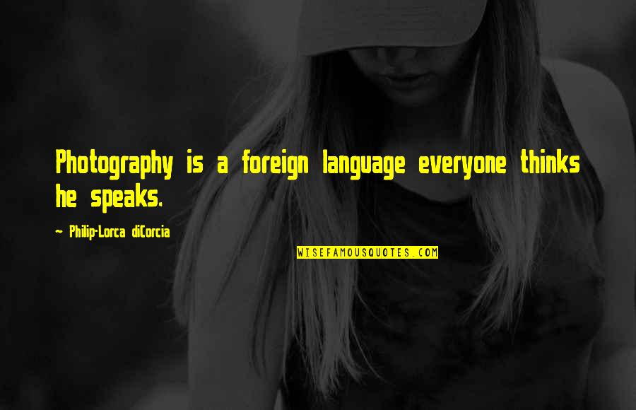 Foreign Language Quotes By Philip-Lorca DiCorcia: Photography is a foreign language everyone thinks he