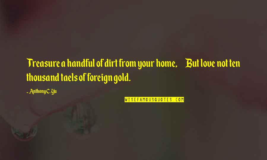 Foreign Love Quotes By Anthony C. Yu: Treasure a handful of dirt from your home,