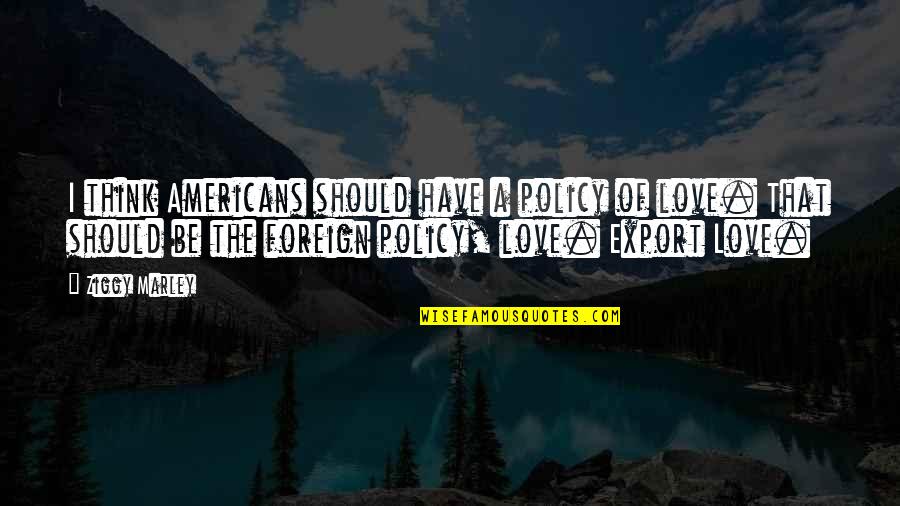 Foreign Love Quotes By Ziggy Marley: I think Americans should have a policy of