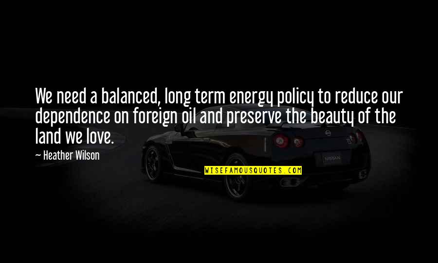 Foreign Oil Dependence Quotes By Heather Wilson: We need a balanced, long term energy policy