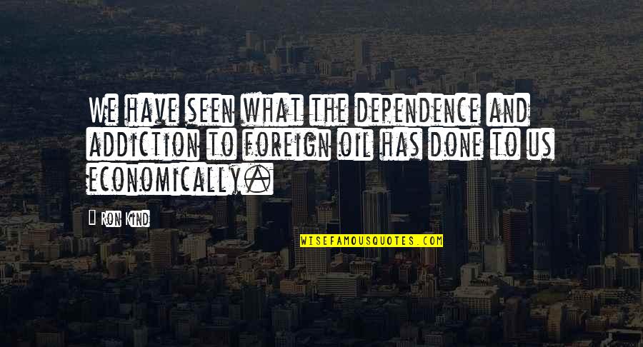 Foreign Oil Dependence Quotes By Ron Kind: We have seen what the dependence and addiction
