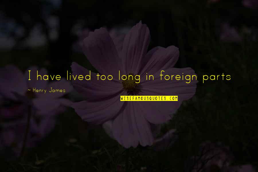 Foreign Parts Quotes By Henry James: I have lived too long in foreign parts Foreign Parts Quotes By Henry James: I have lived too long in foreign parts
