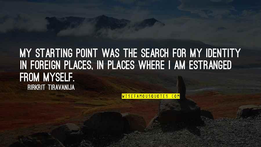 Foreign Places Quotes By Rirkrit Tiravanija: My starting point was the search for my