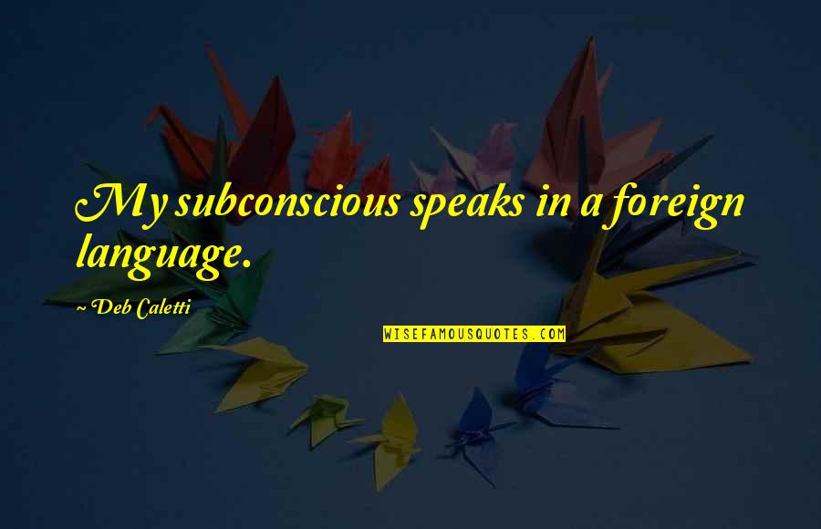 Foreign Quotes By Deb Caletti: My subconscious speaks in a foreign language.