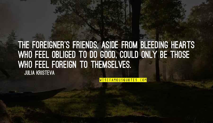 Foreign Quotes By Julia Kristeva: The foreigner's friends, aside from bleeding hearts who