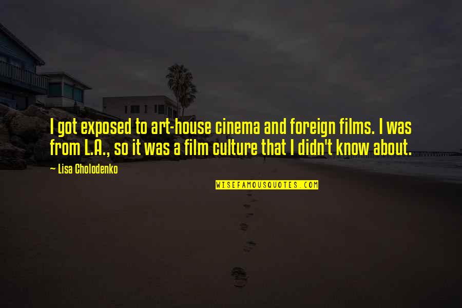 Foreign Quotes By Lisa Cholodenko: I got exposed to art-house cinema and foreign
