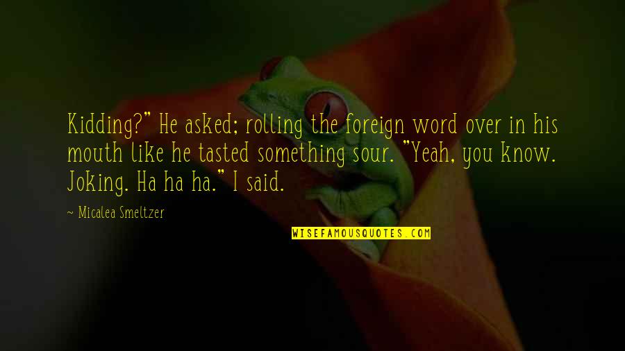 Foreign Quotes By Micalea Smeltzer: Kidding?" He asked; rolling the foreign word over