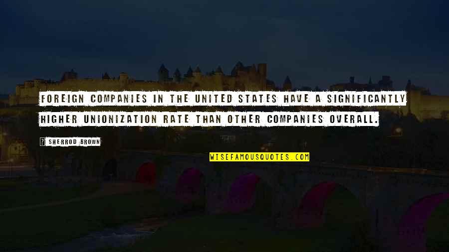 Foreign States Quotes By Sherrod Brown: Foreign companies in the United States have a