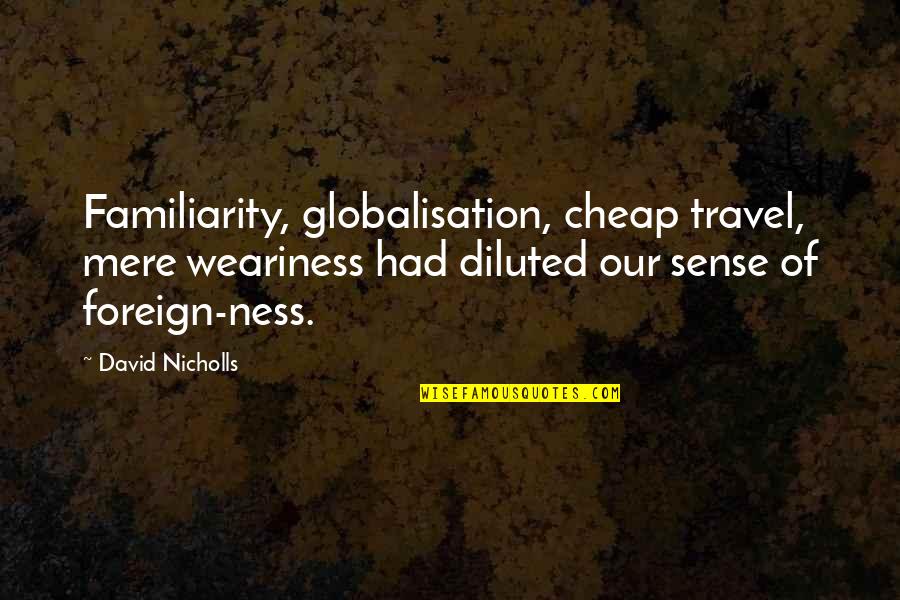 Foreign Travel Quotes By David Nicholls: Familiarity, globalisation, cheap travel, mere weariness had diluted