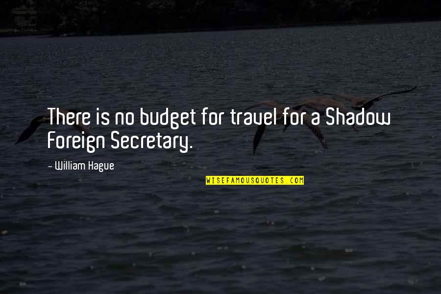 Foreign Travel Quotes By William Hague: There is no budget for travel for a
