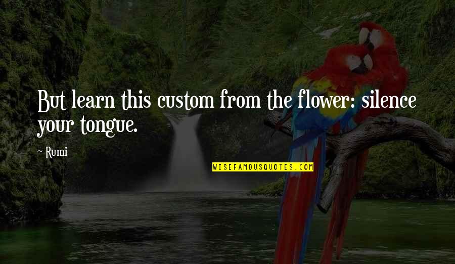 Foreigner In Switzerland Quotes By Rumi: But learn this custom from the flower: silence