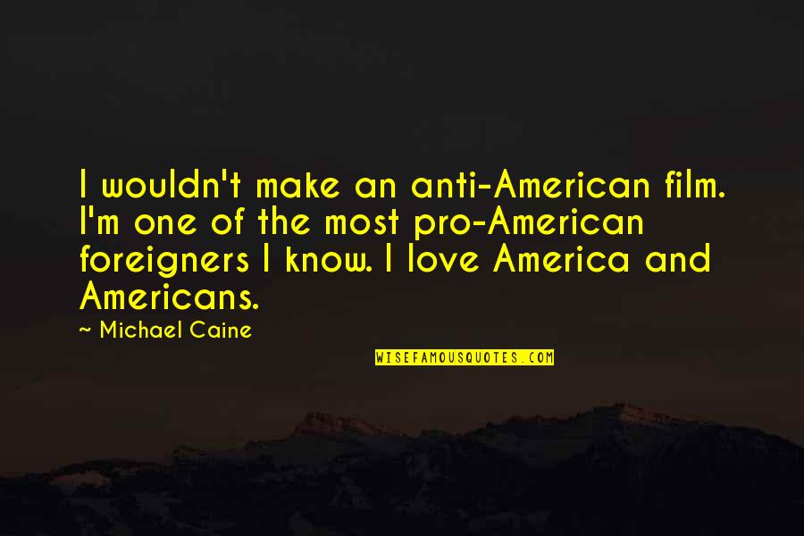 Foreigners In America Quotes By Michael Caine: I wouldn't make an anti-American film. I'm one