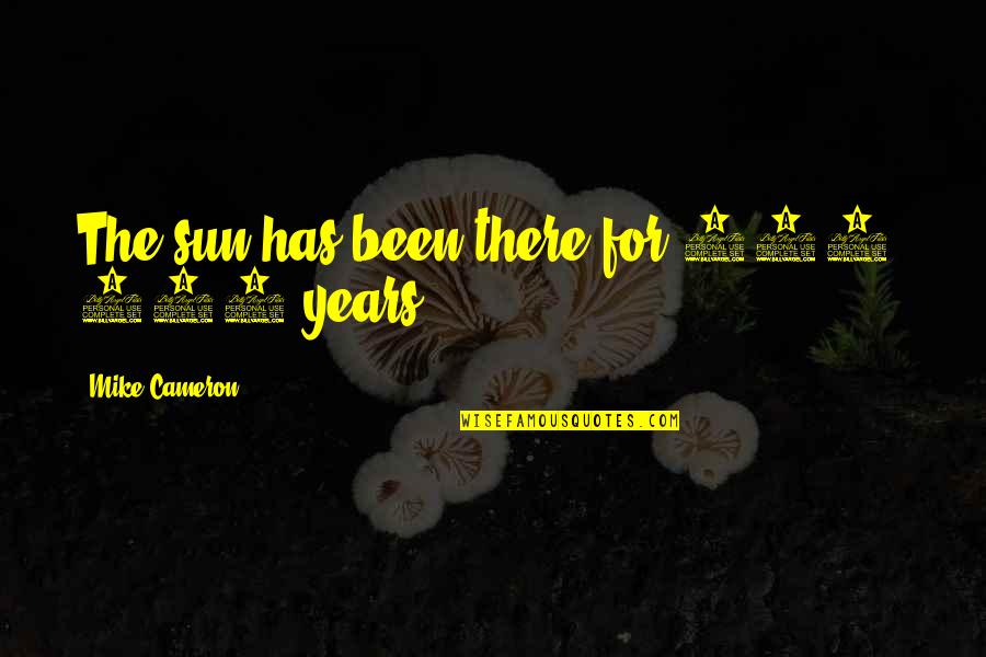 Foreknown Quotes By Mike Cameron: The sun has been there for 500, 600 Foreknown Quotes By Mike Cameron: The sun has been there for 500, 600