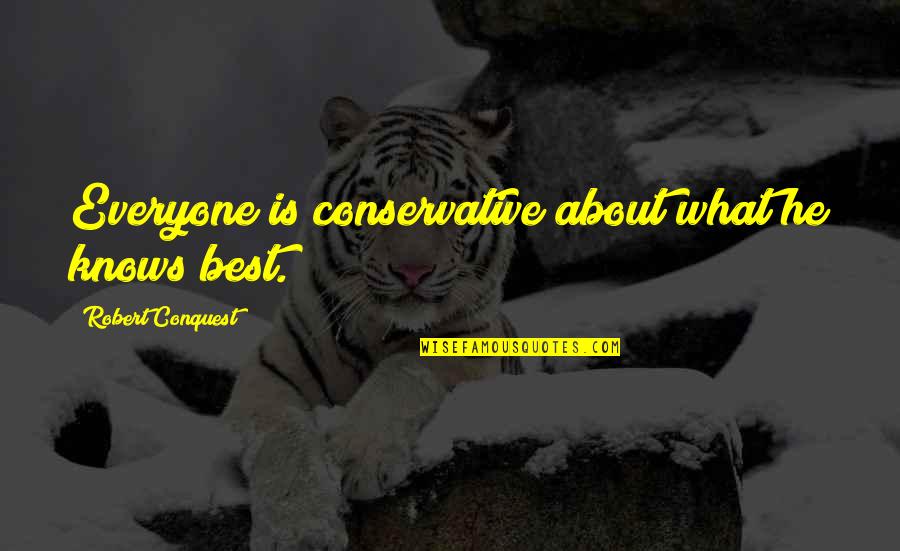 Foreknown Quotes By Robert Conquest: Everyone is conservative about what he knows best. Foreknown Quotes By Robert Conquest: Everyone is conservative about what he knows best.