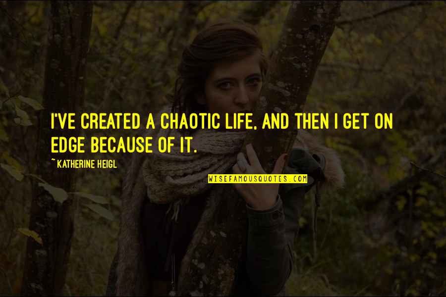 Foreleg Quotes By Katherine Heigl: I've created a chaotic life, and then I Foreleg Quotes By Katherine Heigl: I've created a chaotic life, and then I
