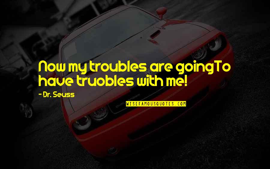Forelegs Of Dog Quotes By Dr. Seuss: Now my troubles are goingTo have truobles with