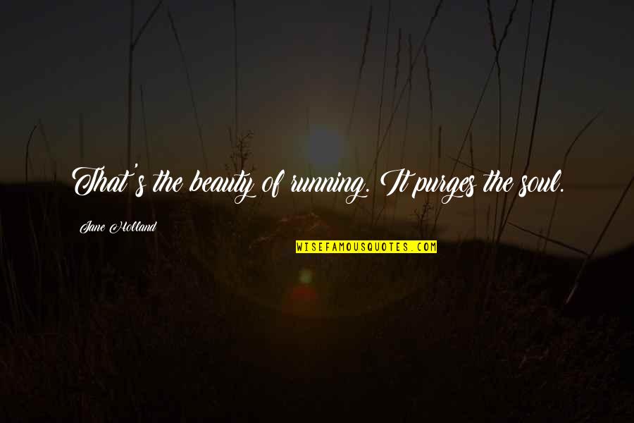 Foreleigh Quotes By Jane Holland: That's the beauty of running. It purges the Foreleigh Quotes By Jane Holland: That's the beauty of running. It purges the