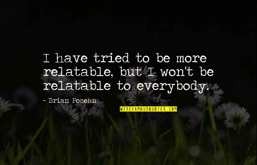 Forella Quotes By Brian Posehn: I have tried to be more relatable, but