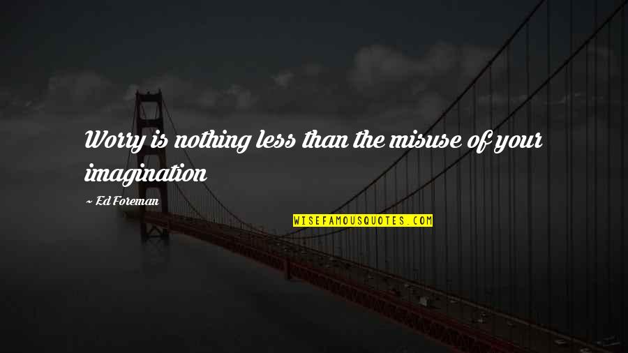 Foreman Quotes By Ed Foreman: Worry is nothing less than the misuse of